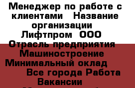 Менеджер по работе с клиентами › Название организации ­ Лифтпром, ООО › Отрасль предприятия ­ Машиностроение › Минимальный оклад ­ 30 000 - Все города Работа » Вакансии   . Мурманская обл.,Оленегорск г.